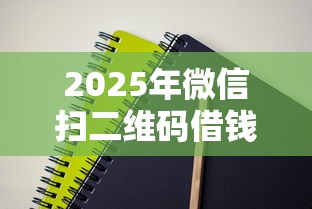 2025年微信扫二维码借钱给别人，试试这5个APP容易借款1万块的口子