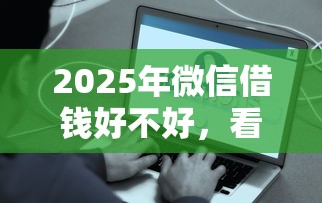 2025年微信借钱好不好，看看这5个征信有问题平台可以贷款