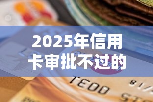 2025年信用卡审批不过的原因：公布5个不查征信的借款平台百分百通过