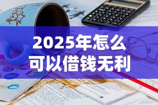 2025年怎么可以借钱无利息呢微信：推荐五个网贷平台正规利息低
