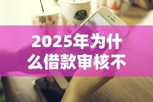 2025年为什么借款审核不通过？推荐五个借款平台好借钱利息低