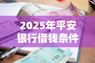 2025年平安银行借钱条件，梳理五个好下款的借款平台2025