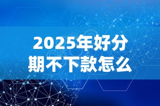 2025年好分期不下款怎么办，公布5个支付宝新口子人人一千