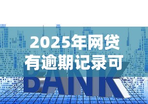 2025年网贷有逾期记录可以贷款买房吗，梳理五个容易通过的贷款平台