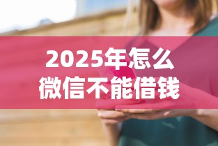 2025年怎么微信不能借钱：推荐五个十八岁贷款秒过平台