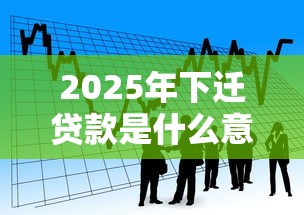2025年下迁贷款是什么意思，看看这五个好借的网贷平台