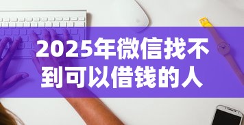 2025年微信找不到可以借钱的人？试试这五个贷款不上诚信平台的软件
