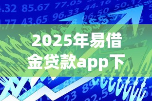 2025年易借金贷款app下载：罗列5个黑白贷款不是高炮的软件
