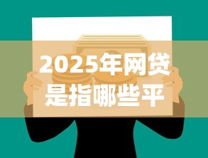 2025年网贷是指哪些平台，整合五个网上贷款p2p平台