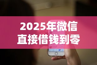 2025年微信直接借钱到零钱？推荐5个微信公众号借钱平台