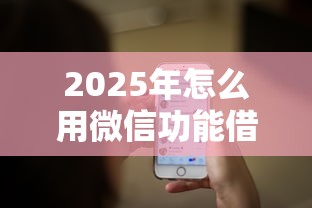 2025年怎么用微信功能借钱，推荐5个最容易借钱的平台
