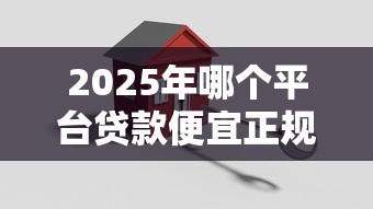 2025年哪个平台贷款便宜正规，公布五个按揭车辆贷款平台