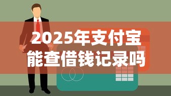 2025年支付宝能查借钱记录吗吗，罗列五个有没有正规的贷款平台