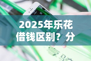 2025年乐花借钱区别？分享5个最安全的贷款平台