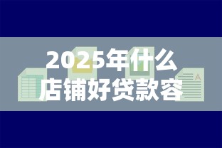 2025年什么店铺好贷款容易下款，罗列五个现在平台好贷款