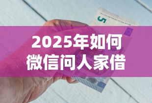 2025年如何微信问人家借钱给我？梳理五个年利率低的网贷平台
