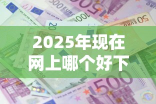 2025年现在网上哪个好下款：梳理五个十大良心贷款平台利息低
