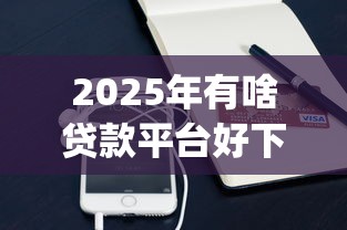 2025年有啥贷款平台好下款？梳理五个手机可以临时借钱的app