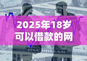 2025年18岁可以借款的网贷：整合5个网贷平台容易通过