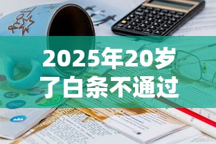 2025年20岁了白条不通过？公布五个秒批通过的网贷软件