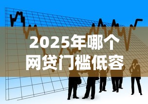 2025年哪个网贷门槛低容易通过，看看这五个小贷款平台