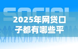 2025年网贷口子都有哪些平台：罗列5个网贷平台好借钱