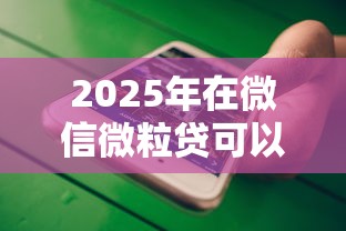 2025年在微信微粒贷可以借钱吗，公布五个借钱软件不看征信的容易下款的