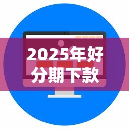 2025年好分期下款了还有别的：分享5个靠谱的借钱平台