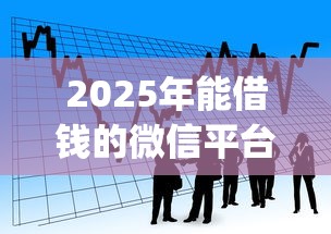 2025年能借钱的微信平台有哪些，看看这五个19岁贷款容易过审批的app