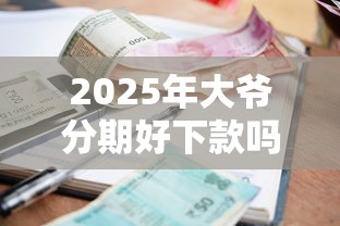 2025年大爷分期好下款吗？梳理5个平台贷款利率低