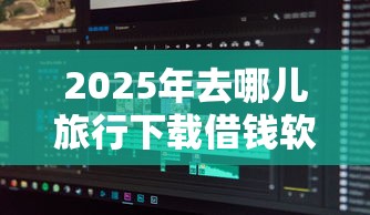 2025年去哪儿旅行下载借钱软件：分享5个借款平台借钱好借