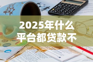 2025年什么平台都贷款不通过：整合5个贷款10万比较容易的口子