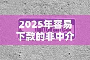 2025年容易下款的非中介口子：推荐5个借钱正规平台