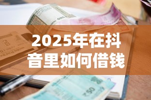 2025年在抖音里如何借钱到微信：推荐五个小额借款不看征信的平台