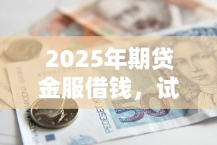 2025年期贷金服借钱，试试这5个公积金快速贷款口子