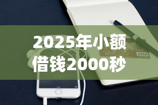 2025年小额借钱2000秒过APP：推荐五个秒批网贷轻松贷的app
