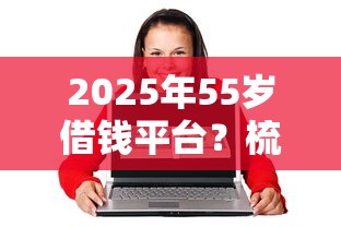 2025年55岁借钱平台？梳理5个网络小额贷款平台