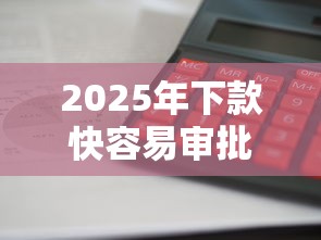 2025年下款快容易审批的网贷：分享五个利息低的贷款平台