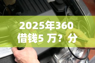2025年360 借钱5 万？分享5个不算查询征信次数的平台