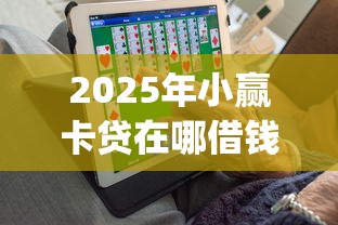 2025年小赢卡贷在哪借钱：梳理五个审贷口子审核加快的app