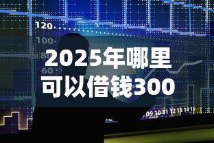 2025年哪里可以借钱30000，整合五个贷款公司平台