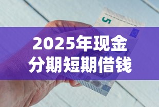 2025年现金分期短期借钱，整理五个黑户下款口子