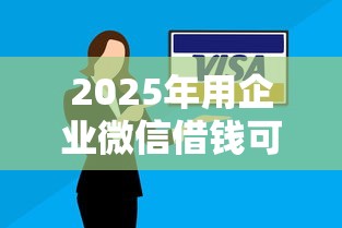 2025年用企业微信借钱可靠吗，试试这五个黑户有当前逾期什么软件能做贷款