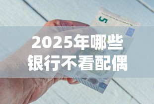 2025年哪些银行不看配偶征信，推荐5个20岁借钱不求征信速借软件