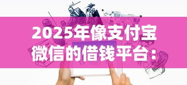 2025年像支付宝微信的借钱平台：推荐五个哪家平台黑户可以借钱