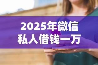 2025年微信私人借钱一万怎么借？推荐5个专业贷款平台