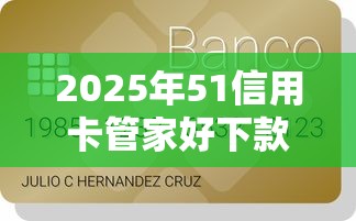 2025年51信用卡管家好下款嘛？分享5个银行贷款咨询平台
