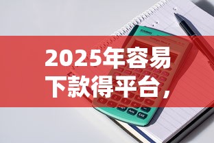 2025年容易下款得平台，整理5个贷款公司平台