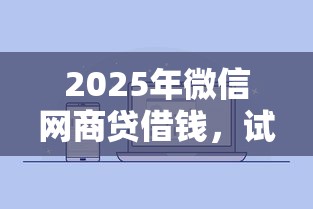 2025年微信网商贷借钱，试试这五个芝麻分贷款平台