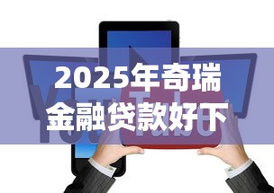 2025年奇瑞金融贷款好下款吗，试试这5个黑户高炮口子app下载
